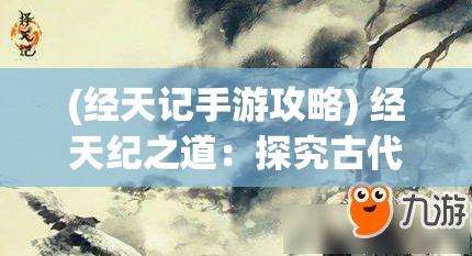 (经天记手游攻略) 经天纪之道：探究古代中国天文历法对现代科学的启迪